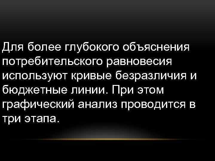 Для более глубокого объяснения потребительского равновесия используют кривые безразличия и бюджетные линии. При этом