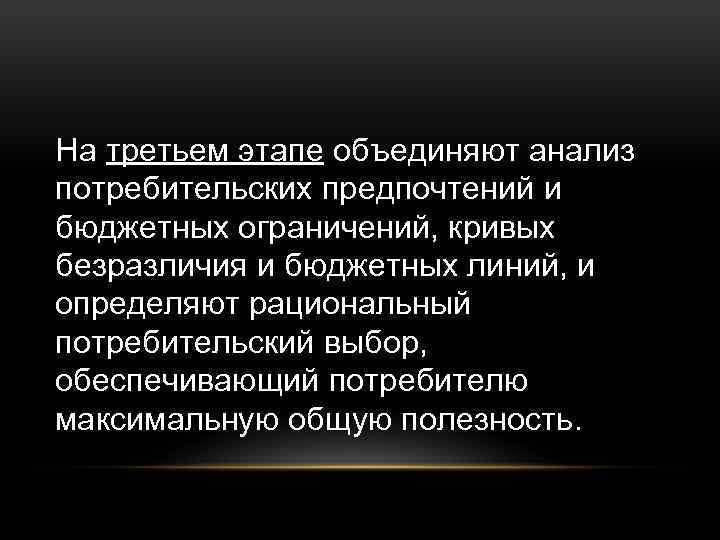 На третьем этапе объединяют анализ потребительских предпочтений и бюджетных ограничений, кривых безразличия и бюджетных