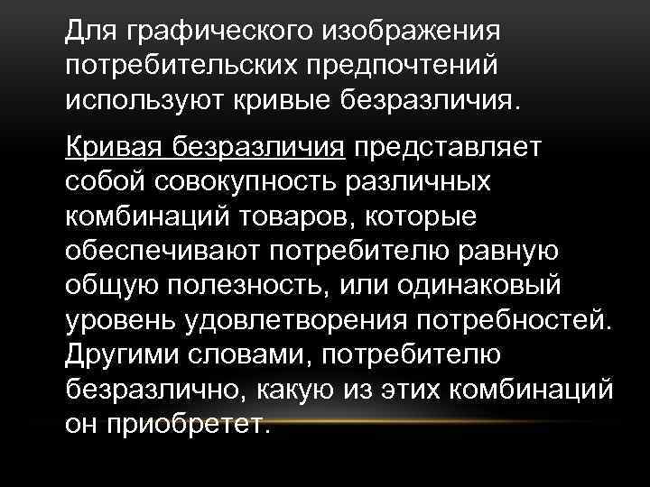 Для графического изображения потребительских предпочтений используют кривые безразличия. Кривая безразличия представляет собой совокупность различных