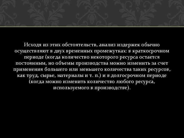 Исходя из этих обстоятельств, анализ издержек обычно осуществляют в двух временных промежутках: в краткосрочном