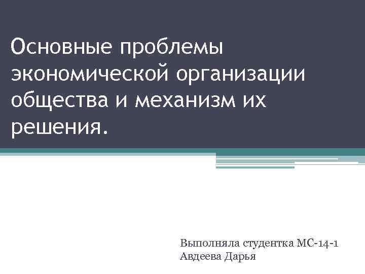 Основные проблемы экономической организации общества и механизм их решения. Выполняла студентка МС-14 -1 Авдеева