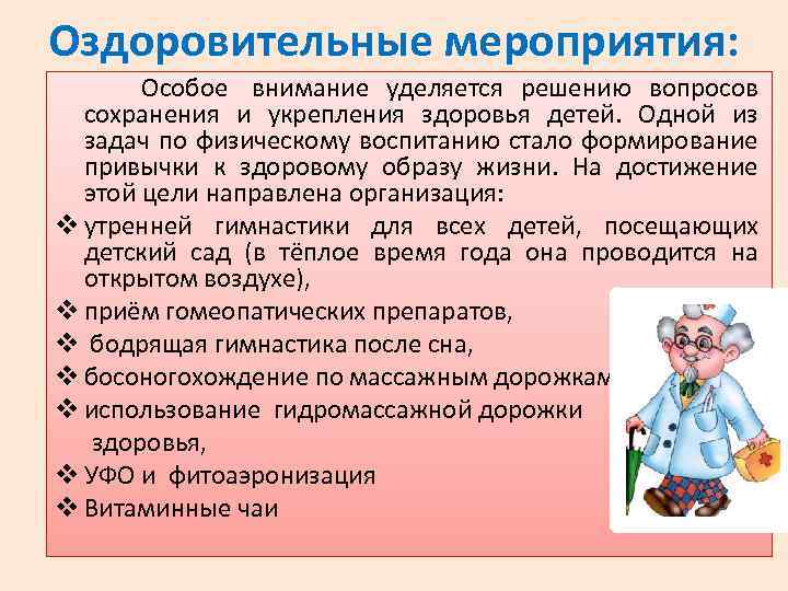 Оздоровительные мероприятия: Особое внимание уделяется решению вопросов сохранения и укрепления здоровья детей. Одной из