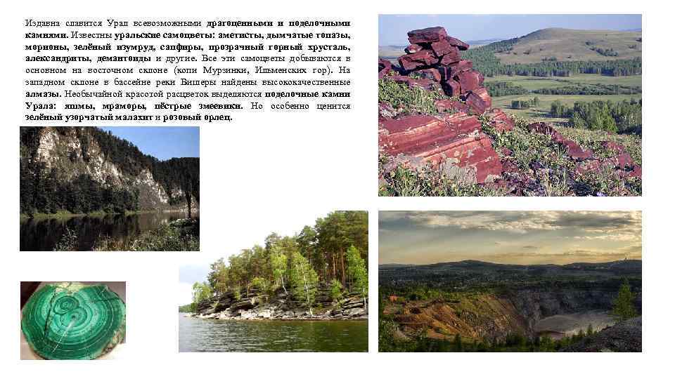 Издавна славится Урал всевозможными драгоценными и поделочными камнями. Известны уральские самоцветы: аметисты, дымчатые топазы,