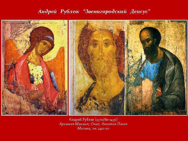 Андрей Рублев: “Звенигородский Деисус” Андрей Рублев (1370/80 -1435) Архангел Михаил; Спас; Апостол Павел Москва,