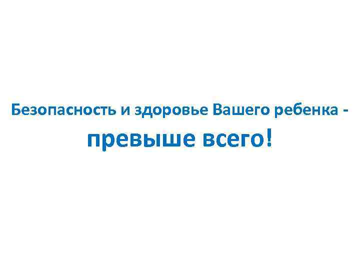 Безопасность и здоровье Вашего ребенка - превыше всего! 