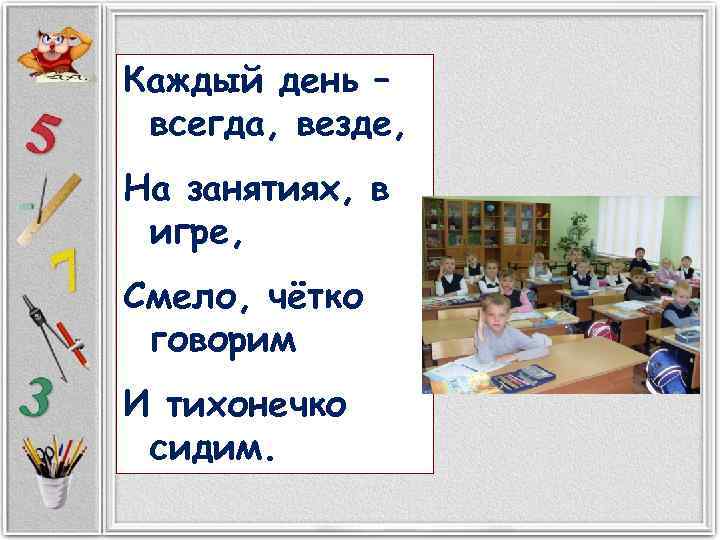 Каждый день – всегда, везде, На занятиях, в игре, Смело, чётко говорим И тихонечко