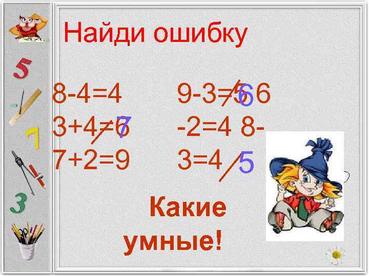 Найди ошибку 8 -4=4 3+4=6 7 7+2=9 9 -3=5 6 6 -2=4 83=4 5