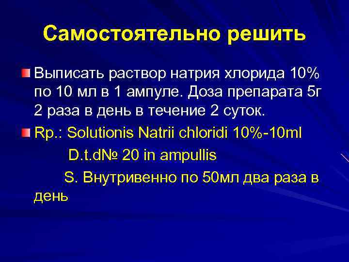 Самостоятельно решить Выписать раствор натрия хлорида 10% по 10 мл в 1 ампуле. Доза