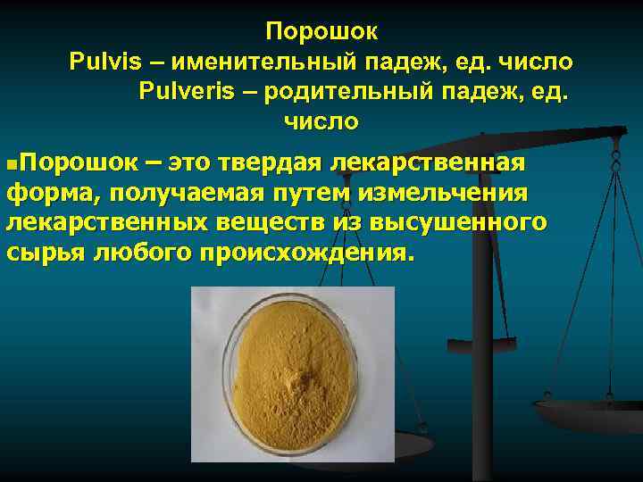 Порошок Pulvis – именительный падеж, ед. число Pulveris – родительный падеж, ед. число n.