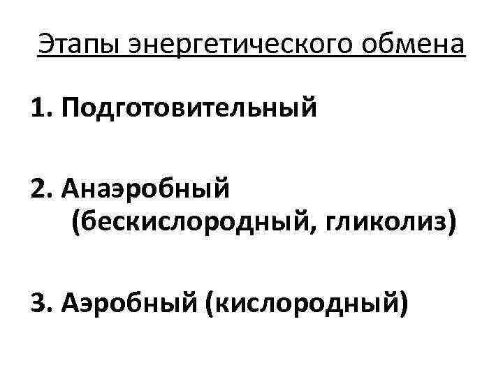 Этапы энергетического обмена 1. Подготовительный 2. Анаэробный (бескислородный, гликолиз) 3. Аэробный (кислородный) 