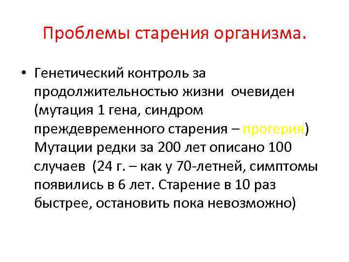 Проблемы старения организма. • Генетический контроль за продолжительностью жизни очевиден (мутация 1 гена, синдром