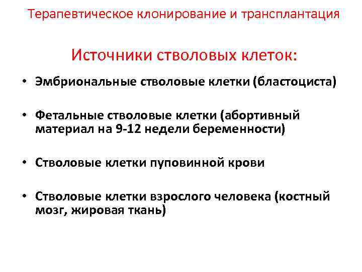 Терапевтическое клонирование и трансплантация Источники стволовых клеток: • Эмбриональные стволовые клетки (бластоциста) • Фетальные