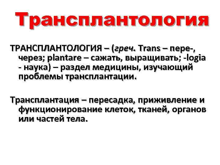 Трансплантология ТРАНСПЛАНТОЛОГИЯ – (греч. Trans – пере-, через; plantare – сажать, выращивать; -logia -