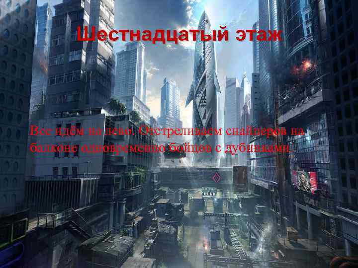 Шестнадцатый этаж Все идём на лево. Отстреливаем снайперов на балконе одновременно бойцов с дубинками.