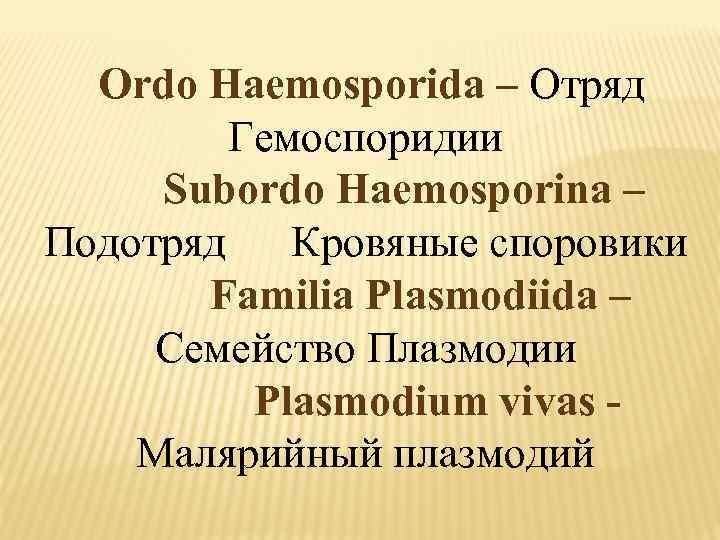  Ordo Haemosporida – Отряд Гемоспоридии Subordo Haemosporina – Подотряд Кровяные споровики Familia Plasmodiida