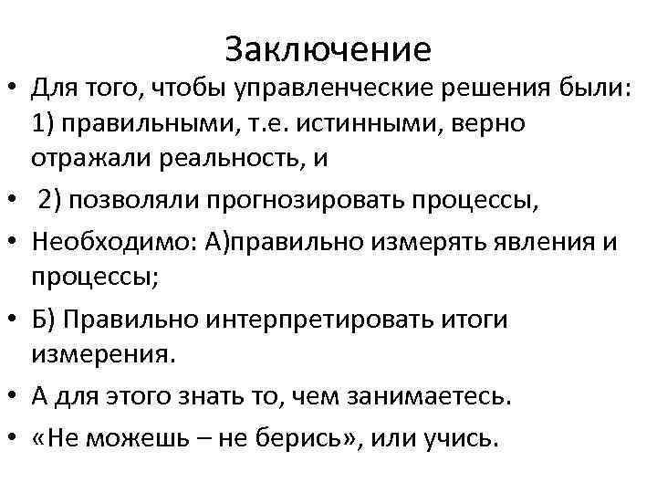 Заключение • Для того, чтобы управленческие решения были: 1) правильными, т. е. истинными, верно