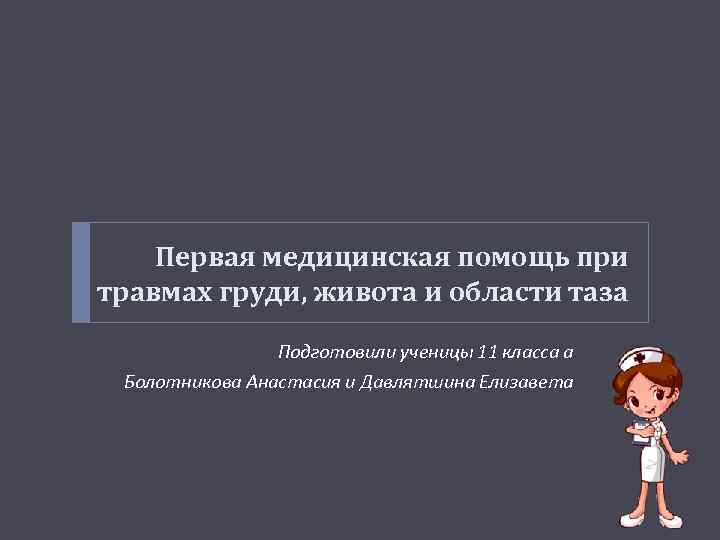 Первая медицинская помощь при травмах груди, живота и области таза Подготовили ученицы 11 класса