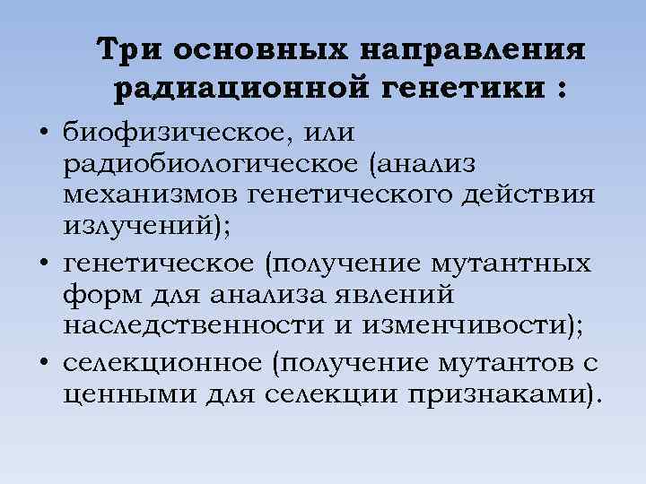 Три основных направления радиационной генетики : • биофизическое, или радиобиологическое (анализ механизмов генетического действия