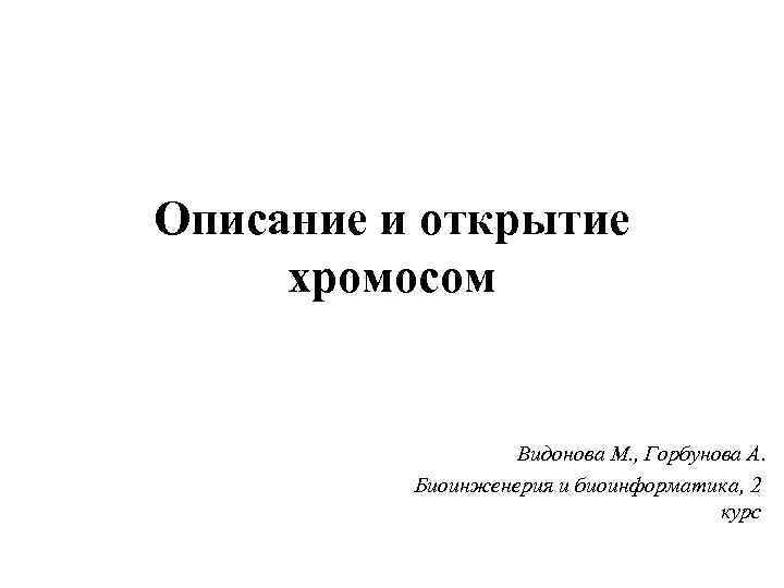 Описание и открытие хромосом Видонова М. , Горбунова А. Биоинженерия и биоинформатика, 2 курс