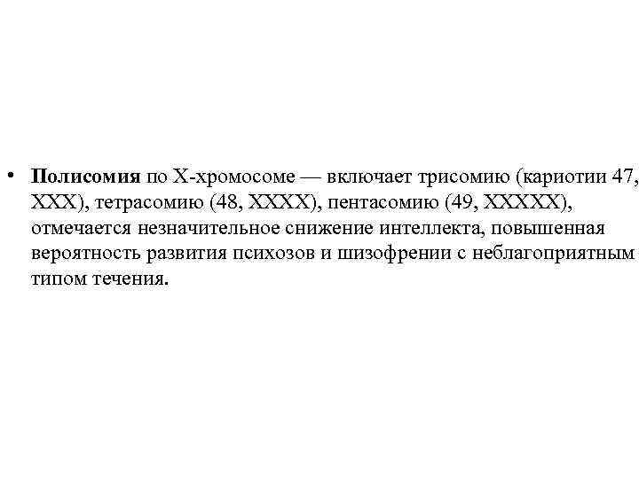  • Полисомия по Х-хромосоме — включает трисомию (кариотии 47, XXX), тетрасомию (48, ХХХХ),