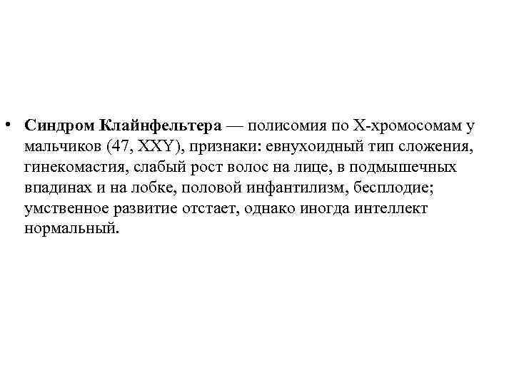  • Синдром Клайнфельтера — полисомия по X-хромосомам у мальчиков (47, XXY), признаки: евнухоидный