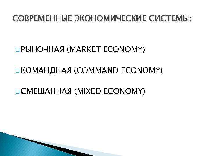 СОВРЕМЕННЫЕ ЭКОНОМИЧЕСКИЕ СИСТЕМЫ: q РЫНОЧНАЯ (MARKET ECONOMY) q КОМАНДНАЯ (COMMAND ECONOMY) q СМЕШАННАЯ (MIXED