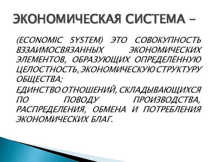 ЭКОНОМИЧЕСКАЯ СИСТЕМА (ECONOMIC SYSTEM) ЭТО СОВОКУПНОСТЬ ВЗЗАИМОСВЯЗАННЫХ ЭКОНОМИЧЕСКИХ ЭЛЕМЕНТОВ, ОБРАЗУЮЩИХ ОПРЕДЕЛЁННУЮ ЦЕЛОСТНОСТЬ, ЭКОНОМИЧЕСКУЮ СТРУКТУРУ