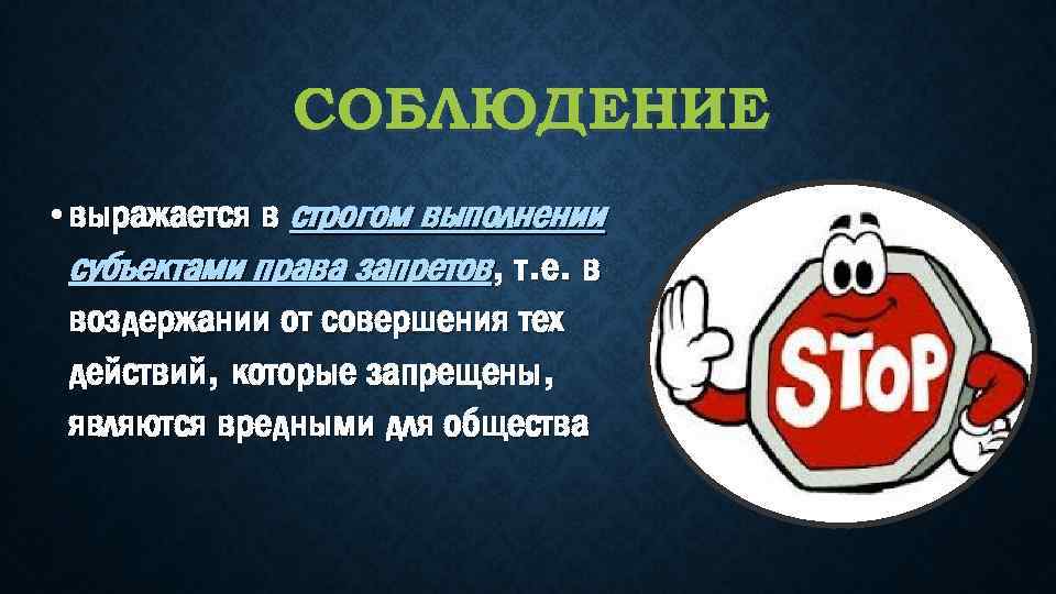 СОБЛЮДЕНИЕ • выражается в строгом выполнении субъектами права запретов, т. е. в воздержании от