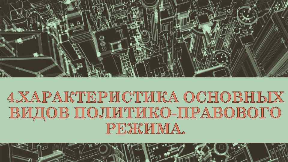 4. ХАРАКТЕРИСТИКА ОСНОВНЫХ ВИДОВ ПОЛИТИКО-ПРАВОВОГО РЕЖИМА. 