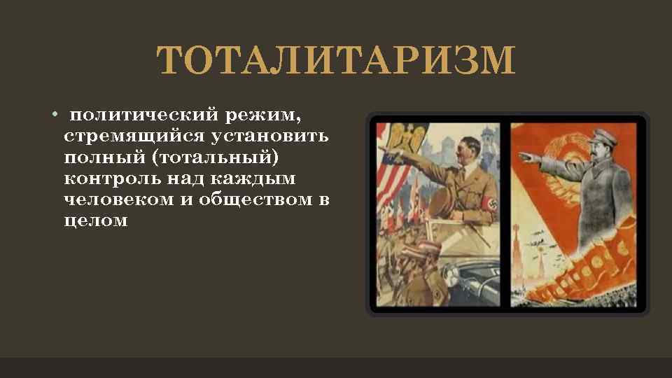 ТОТАЛИТАРИЗМ • политический режим, стремящийся установить полный (тотальный) контроль над каждым человеком и обществом