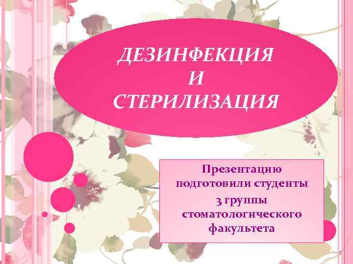 ДЕЗИНФЕКЦИЯ И СТЕРИЛИЗАЦИЯ Презентацию подготовили студенты 3 группы стоматологического факультета 