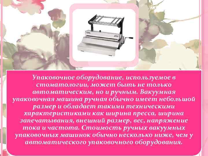 Упаковочное оборудование, используемое в стоматологии, может быть не только автоматическим, но и ручным. Вакуумная