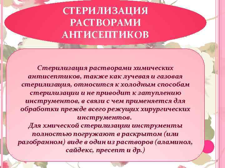 СТЕРИЛИЗАЦИЯ РАСТВОРАМИ АНТИСЕПТИКОВ Стерилизация растворами химических антисептиков, также как лучевая и газовая стерилизация, относится