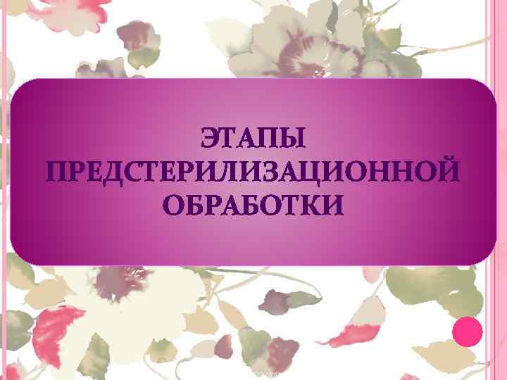 ЭТАПЫ ПРЕДСТЕРИЛИЗАЦИОННОЙ ОБРАБОТКИ 