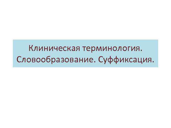 Клиническая терминология. Словообразование. Суффиксация. 