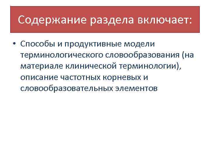 Содержание раздела включает: • Способы и продуктивные модели терминологического словообразования (на материале клинической терминологии),