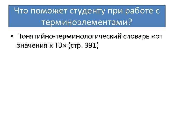 Что поможет студенту при работе с терминоэлементами? • Понятийно-терминологический словарь «от значения к ТЭ»