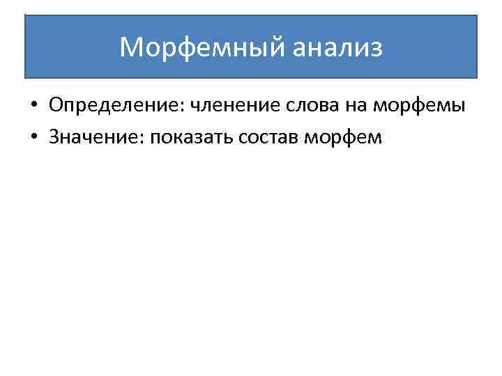 Морфемный анализ • Определение: членение слова на морфемы • Значение: показать состав морфем 