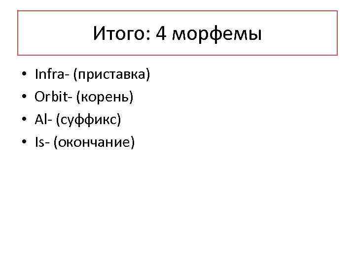 Итого: 4 морфемы • • Infra- (приставка) Orbit- (корень) Al- (суффикс) Is- (окончание) 