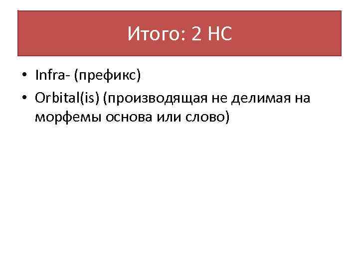 Итого: 2 НС • Infra- (префикс) • Orbital(is) (производящая не делимая на морфемы основа