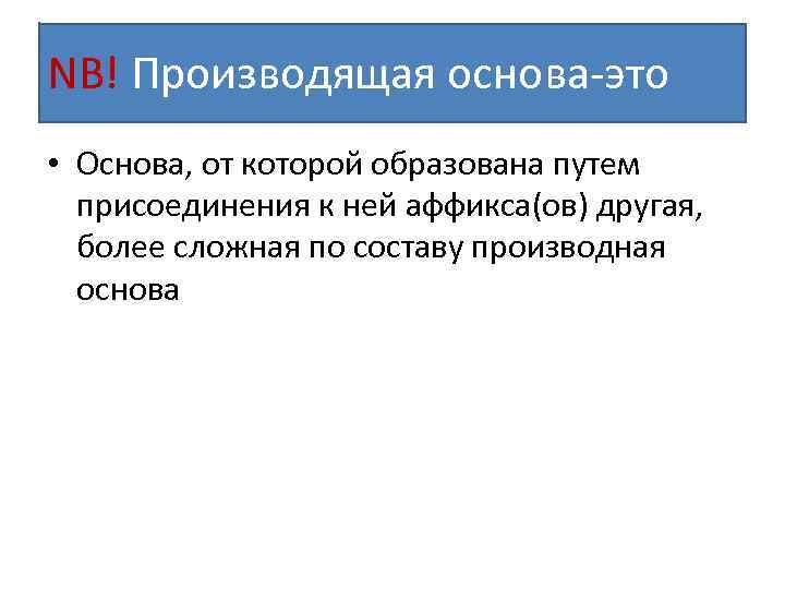 NB! Производящая основа-это • Основа, от которой образована путем присоединения к ней аффикса(ов) другая,