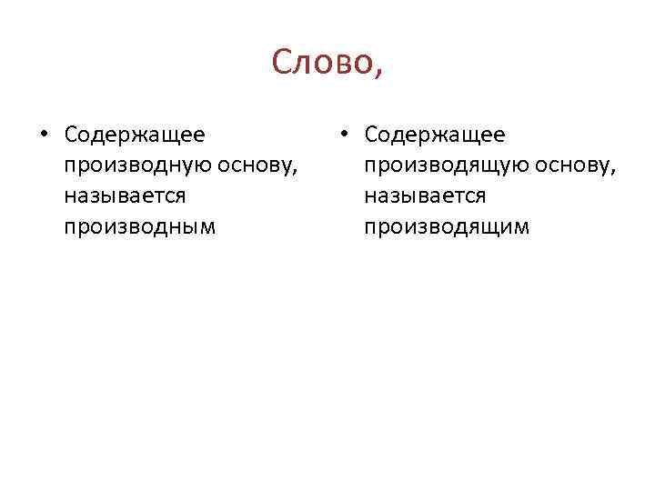 Слово, • Содержащее производную основу, называется производным • Содержащее производящую основу, называется производящим 