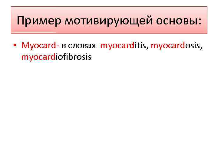 Пример мотивирующей основы: • Myocard- в словах myocarditis, myocardosis, myocardiofibrosis 