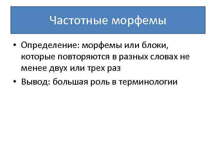 Частотные морфемы • Определение: морфемы или блоки, которые повторяются в разных словах не менее