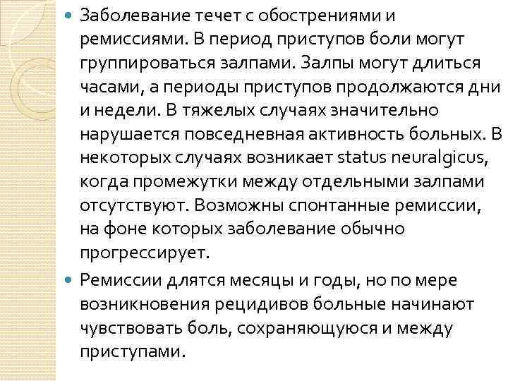 Заболевание течет с обострениями и ремиссиями. В период приступов боли могут группироваться залпами. Залпы