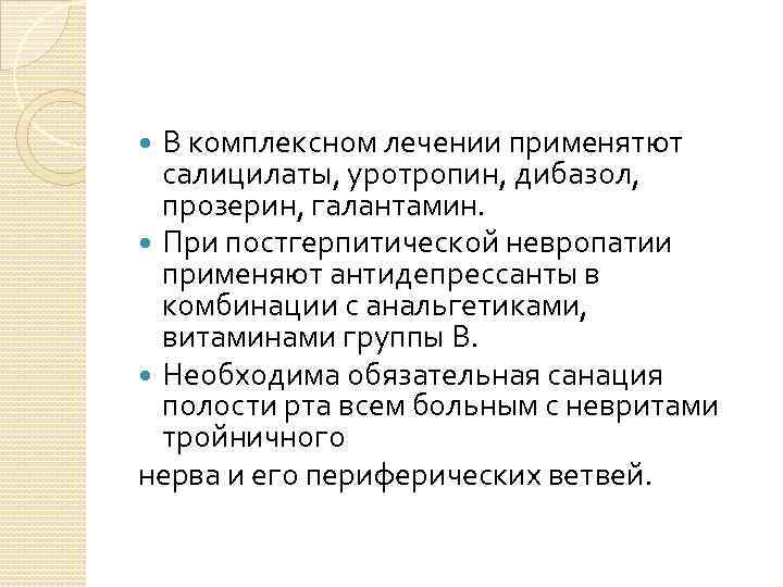 В комплексном лечении применятют салицилаты, уротропин, дибазол, прозерин, галантамин. При постгерпитической невропатии применяют антидепрессанты