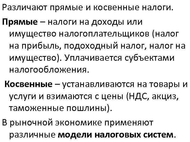 Различают прямые и косвенные налоги. Прямые – налоги на доходы или имущество налогоплательщиков (налог