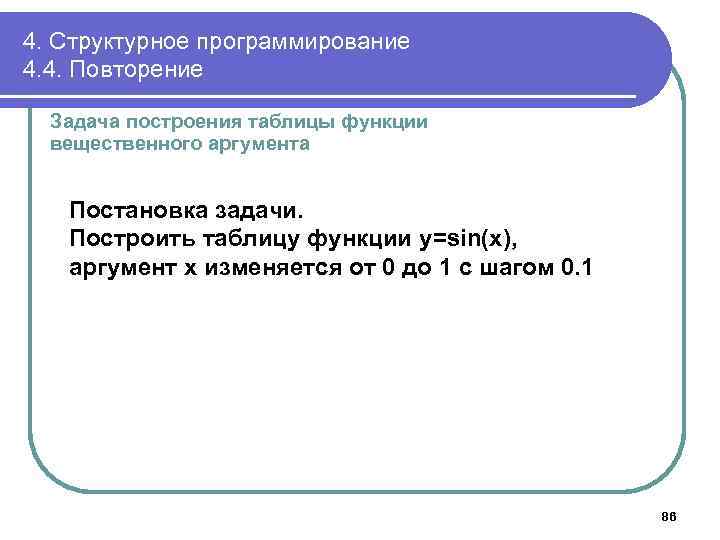 4. Структурное программирование 4. 4. Повторение Задача построения таблицы функции вещественного аргумента Постановка задачи.