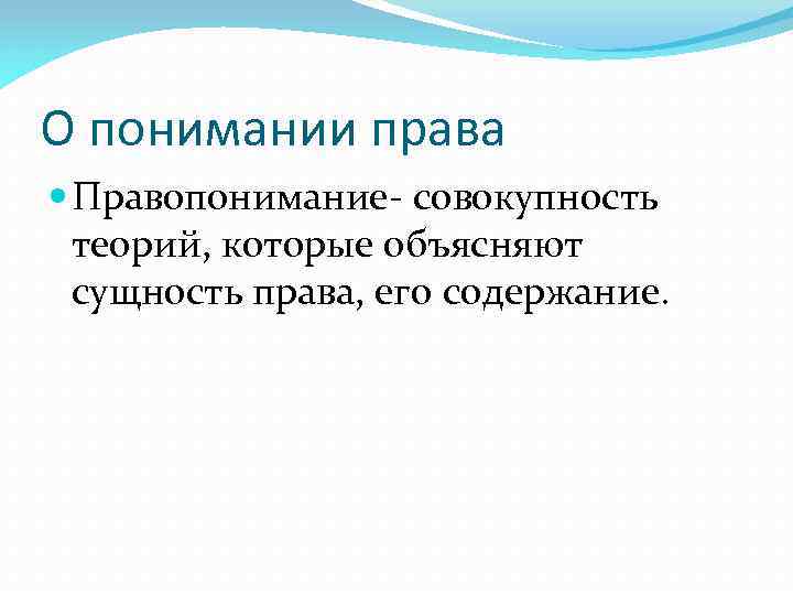 О понимании права Правопонимание- совокупность теорий, которые объясняют сущность права, его содержание. 