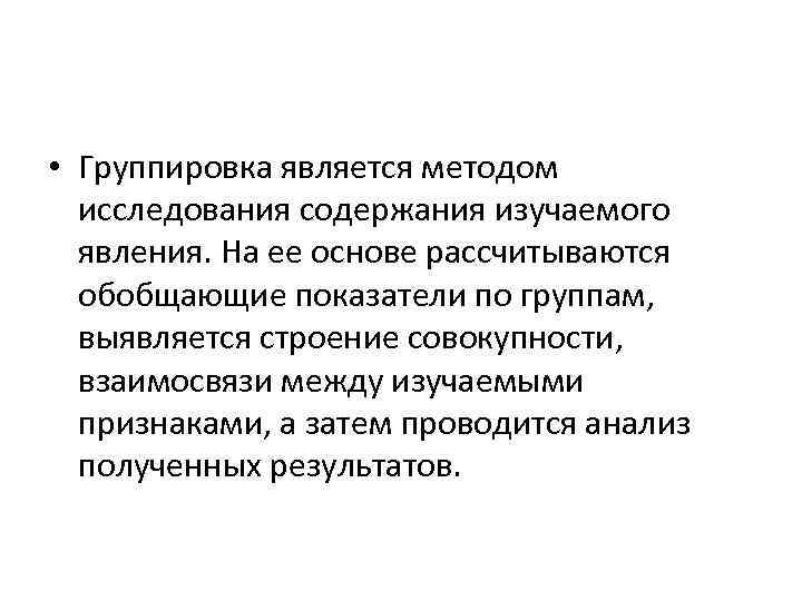  • Группировка является методом исследования содержания изучаемого явления. На ее основе рассчитываются обобщающие